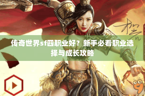 传奇世界sf四职业好？新手必看职业选择与成长攻略