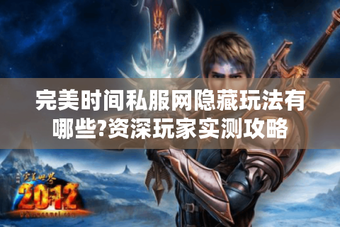 完美时间私服网隐藏玩法有哪些?资深玩家实测攻略