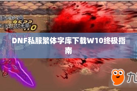 DNF私服繁体字库下载W10终极指南