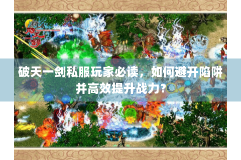 破天一剑私服玩家必读，如何避开陷阱并高效提升战力？