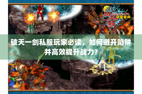 破天一剑私服玩家必读，如何避开陷阱并高效提升战力？