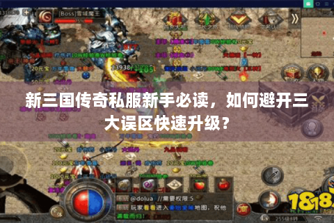 新三国传奇私服新手必读，如何避开三大误区快速升级？