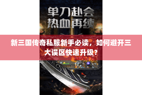 新三国传奇私服新手必读，如何避开三大误区快速升级？