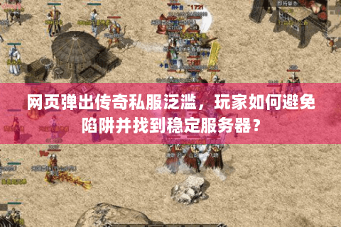 网页弹出传奇私服泛滥，玩家如何避免陷阱并找到稳定服务器？