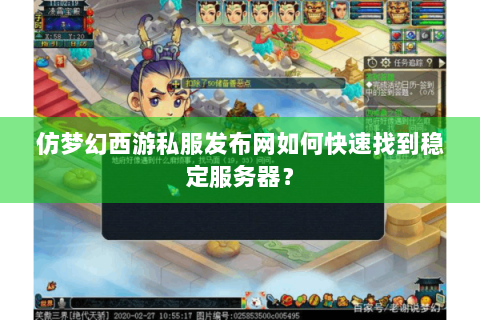 仿梦幻西游私服发布网如何快速找到稳定服务器？