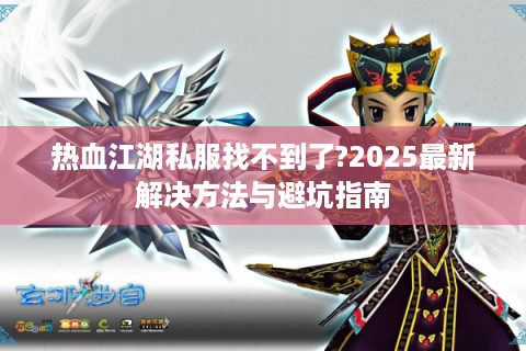 热血江湖私服找不到了?2025最新解决方法与避坑指南