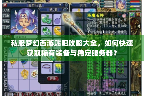 私服梦幻西游贴吧攻略大全，如何快速获取稀有装备与稳定服务器？