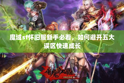 魔域sf怀旧服新手必看，如何避开五大误区快速成长