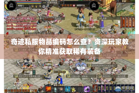 奇迹私服物品编码怎么查？资深玩家教你精准获取稀有装备