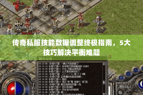 传奇私服技能数据调整终极指南，5大技巧解决平衡难题
