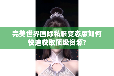 完美世界国际私服变态版如何快速获取顶级资源?