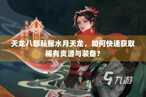 天龙八部私服水月天龙，如何快速获取稀有资源与装备？
