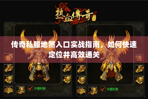 传奇私服地煞入口实战指南，如何快速定位并高效通关