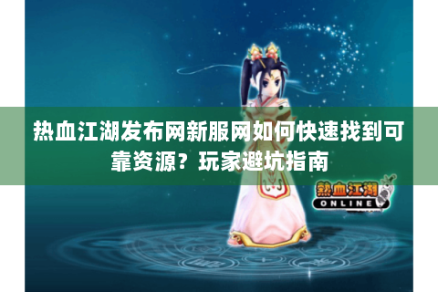 热血江湖发布网新服网如何快速找到可靠资源？玩家避坑指南