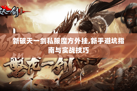 新破天一剑私服魔方外挂,新手避坑指南与实战技巧