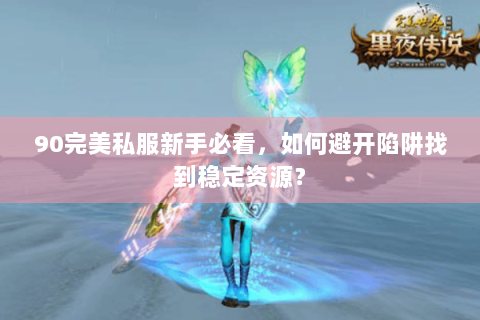 90完美私服新手必看，如何避开陷阱找到稳定资源？