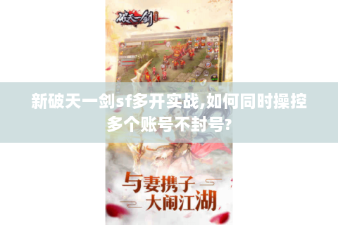 新破天一剑sf多开实战,如何同时操控多个账号不封号?