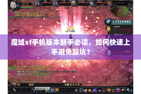 魔域sf手机版本新手必读，如何快速上手避免踩坑？