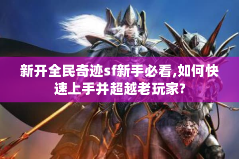新开全民奇迹sf新手必看,如何快速上手并超越老玩家?
