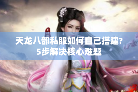 天龙八部私服如何自己搭建?5步解决核心难题