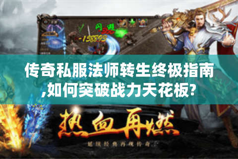 传奇私服法师转生终极指南,如何突破战力天花板?