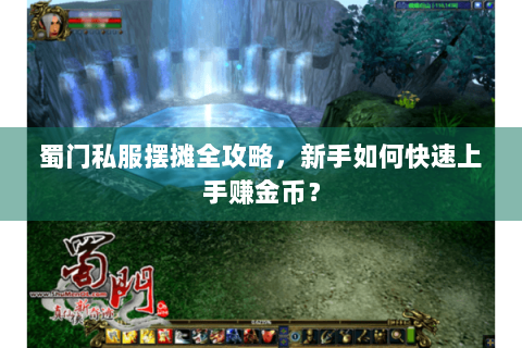 蜀门私服摆摊全攻略，新手如何快速上手赚金币？