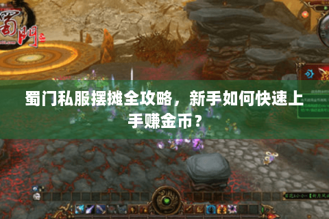 蜀门私服摆摊全攻略，新手如何快速上手赚金币？