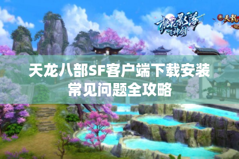 天龙八部SF客户端下载安装常见问题全攻略