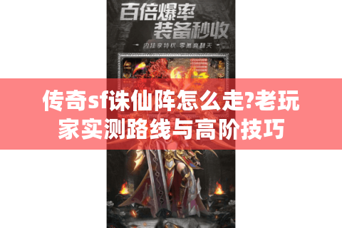 传奇sf诛仙阵怎么走?老玩家实测路线与高阶技巧