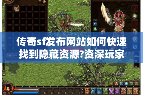 传奇sf发布网站如何快速找到隐藏资源?资深玩家的实战指南