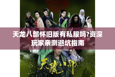 天龙八部怀旧版有私服吗?资深玩家亲测避坑指南