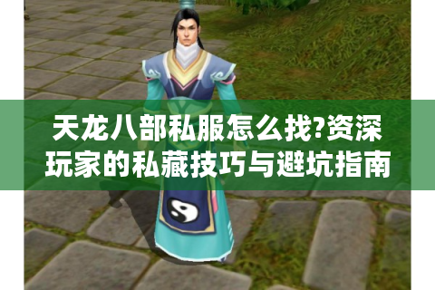 天龙八部私服怎么找?资深玩家的私藏技巧与避坑指南