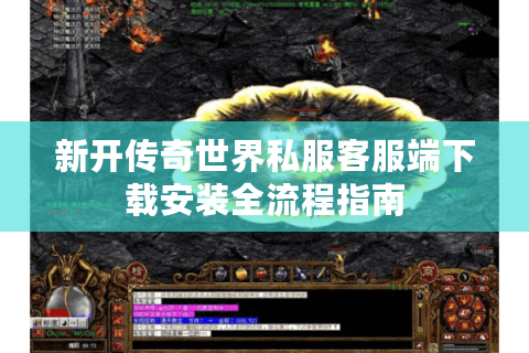 新开传奇世界私服客服端下载安装全流程指南