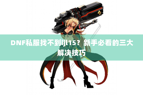 DNF私服找不到ijl15？新手必看的三大解决技巧