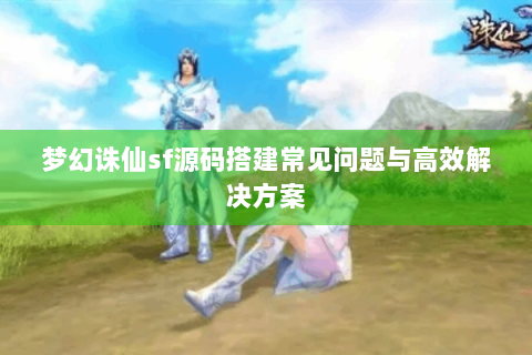梦幻诛仙sf源码搭建常见问题与高效解决方案