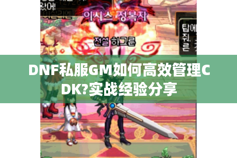DNF私服GM如何高效管理CDK?实战经验分享