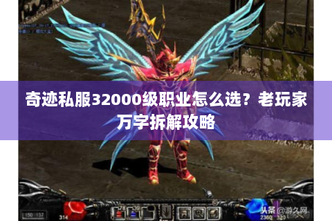 奇迹私服32000级职业怎么选？老玩家万字拆解攻略