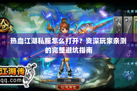 热血江湖私服怎么打开？资深玩家亲测的完整避坑指南