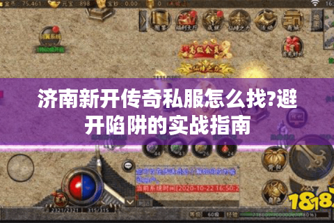 济南新开传奇私服怎么找?避开陷阱的实战指南
