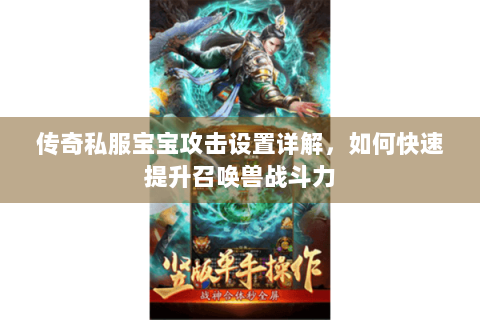 传奇私服宝宝攻击设置详解，如何快速提升召唤兽战斗力
