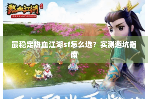最稳定热血江湖sf怎么选？实测避坑指南