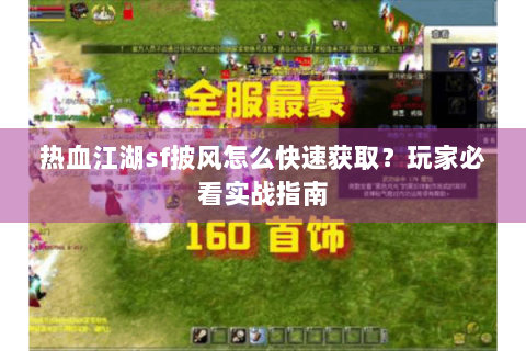 热血江湖sf披风怎么快速获取？玩家必看实战指南