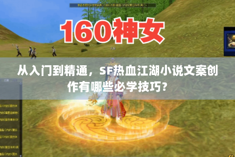 从入门到精通，SF热血江湖小说文案创作有哪些必学技巧？