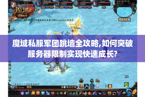 魔域私服军团跳墙全攻略,如何突破服务器限制实现快速成长?