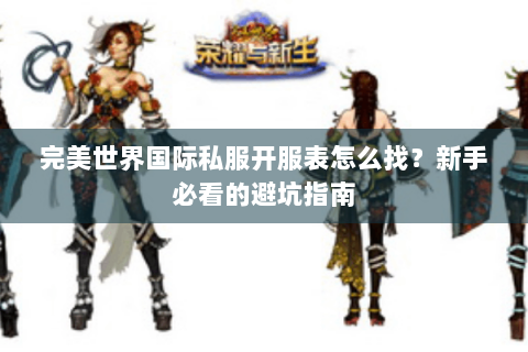 完美世界国际私服开服表怎么找？新手必看的避坑指南