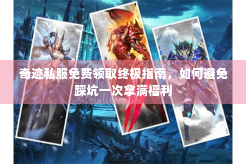 奇迹私服免费领取终极指南，如何避免踩坑一次拿满福利