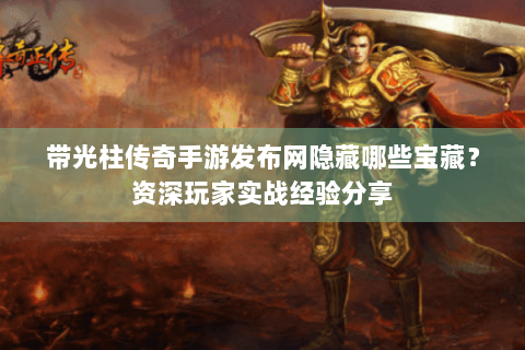 带光柱传奇手游发布网隐藏哪些宝藏？资深玩家实战经验分享