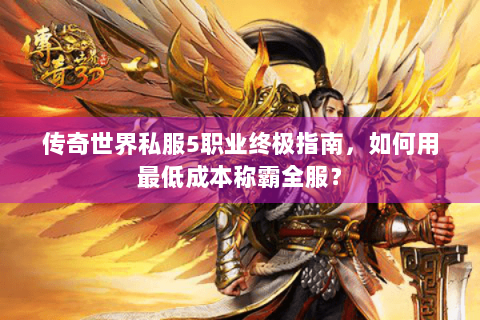 传奇世界私服5职业终极指南，如何用最低成本称霸全服？