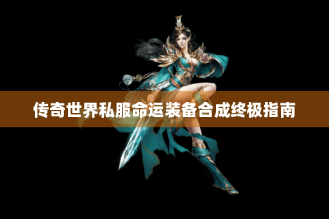 传奇世界私服命运装备合成终极指南