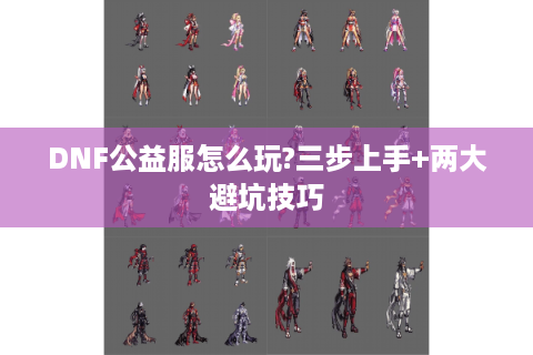 DNF公益服怎么玩?三步上手+两大避坑技巧